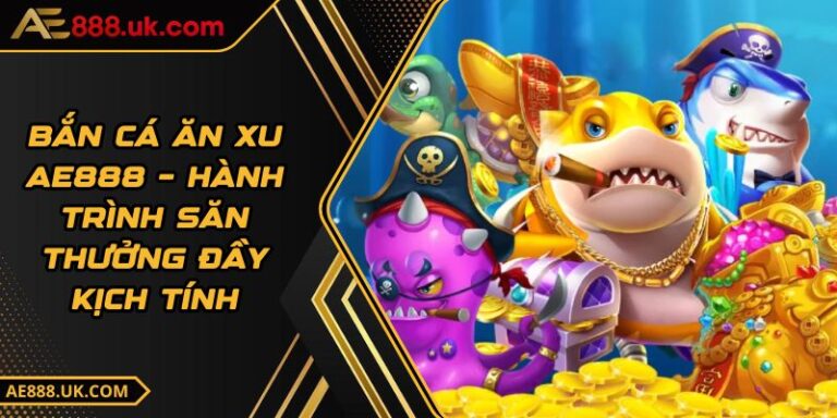 Bắn Cá Ăn Xu AE888 – Hành Trình Săn Thưởng Đầy Kịch Tính