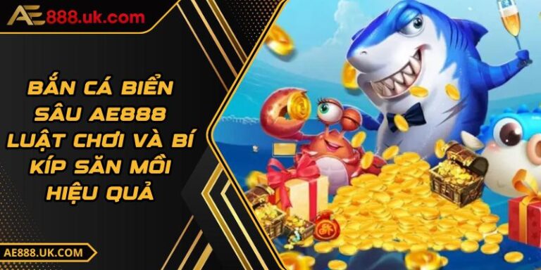 Bắn Cá Biển Sâu AE888 - Luật Chơi Và Bí Kíp Săn Mồi Hiệu Quả